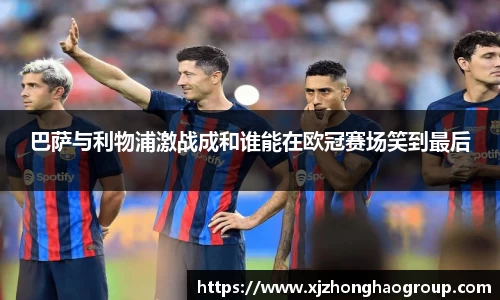 巴萨与利物浦激战成和谁能在欧冠赛场笑到最后
