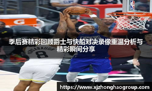 季后赛精彩回顾爵士与快船对决录像重温分析与精彩瞬间分享